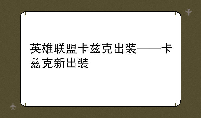 英雄联盟卡兹克出装——卡兹克新出装