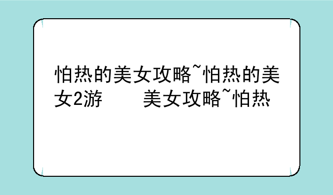 怕热的美女攻略~怕热的美女2游戏