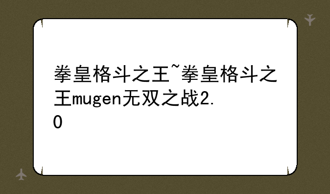 拳皇格斗之王~拳皇格斗之王mugen无双之战2.0