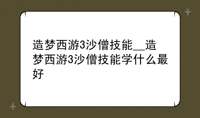 造梦西游3沙僧技能__造梦西游3沙僧技能学什么最好
