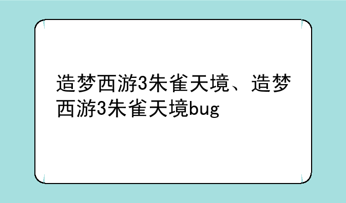 造梦西游3朱雀天境、造梦西游3朱雀天境bug