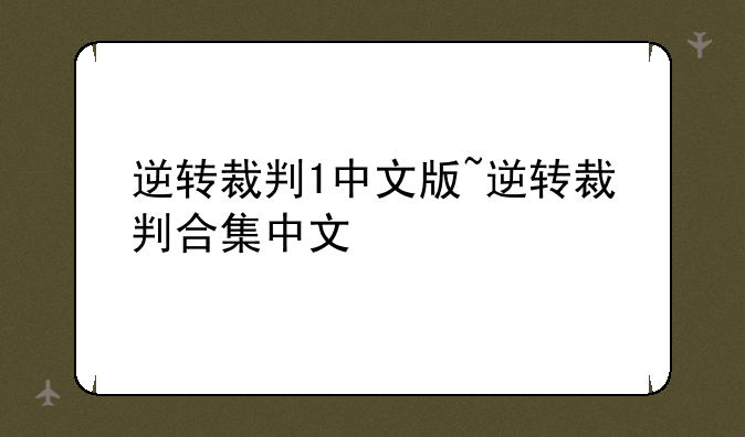 逆转裁判1中文版~逆转裁判合集中文