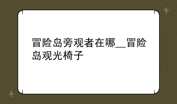 冒险岛旁观者在哪__冒险岛观光椅子