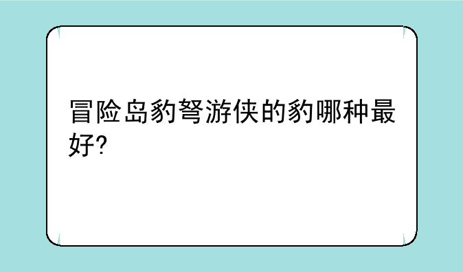冒险岛豹弩游侠的豹哪种最好?