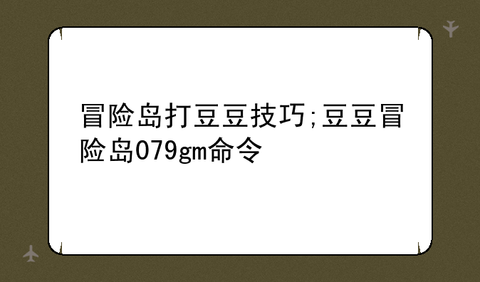 冒险岛打豆豆技巧;豆豆冒险岛079gm命令