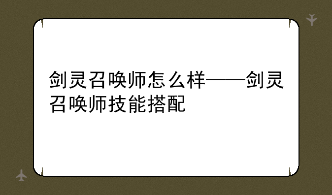 剑灵召唤师怎么样——剑灵召唤师技能搭配