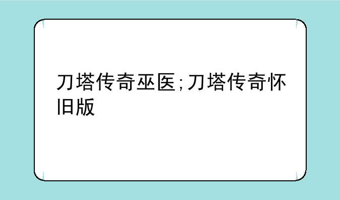 刀塔传奇巫医;刀塔传奇怀旧版