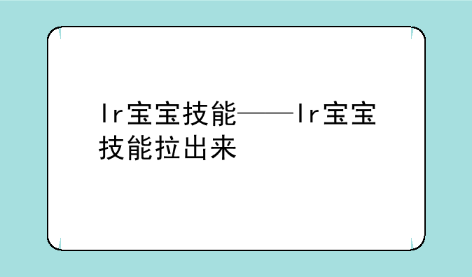 lr宝宝技能——lr宝宝技能拉出来