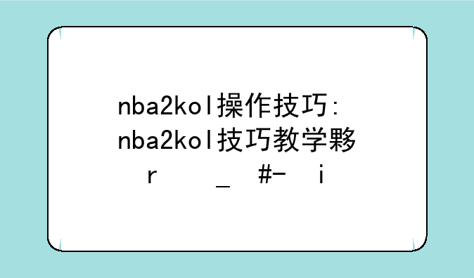 nba2kol操作技巧:nba2kol技巧教学大全键盘