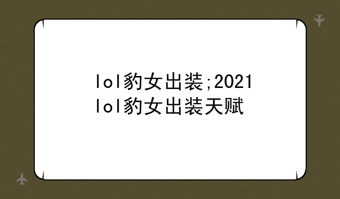 lol豹女出装;2021lol豹女出装天赋