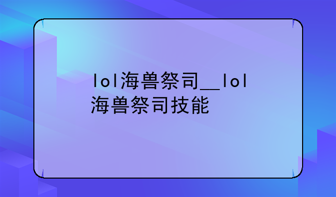 lol海兽祭司__lol海兽祭司技能