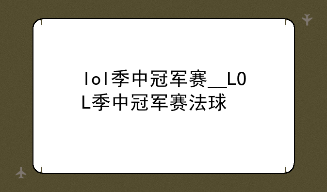 lol季中冠军赛__LOL季中冠军赛法球