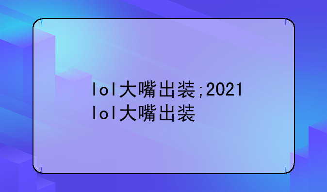 lol大嘴出装;2021lol大嘴出装