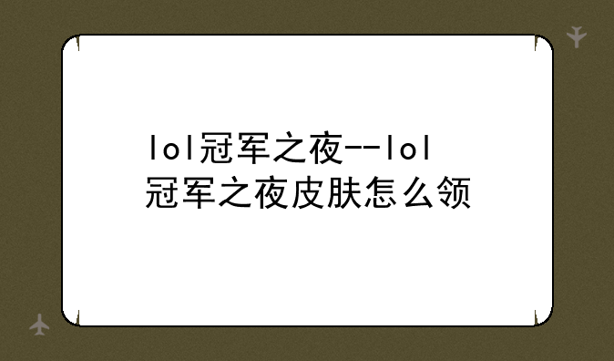 lol冠军之夜--lol冠军之夜皮肤怎么领